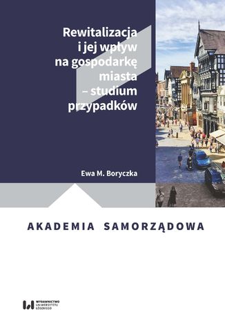 Rewitalizacja i jej wpływ na gospodarkę miasta - studium przypadków Ewa M. Boryczka - okładka książki