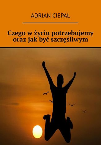 Czego w życiu potrzebujemy oraz jak być szczęśliwym