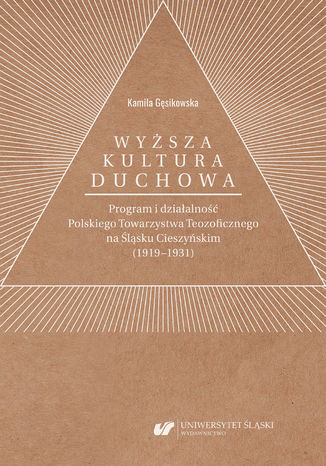 'Wyższa kultura duchowa'. Program i działalność Polskiego Towarzystwa Teozoficznego na Śląsku Cieszyńskim (1919-1931) Kamila Gęsikowska - okładka ebooka