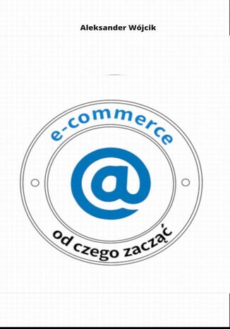 E-COMMERCE OD CZEGO ZACZ Aleksander Wjcik - okadka ebooka