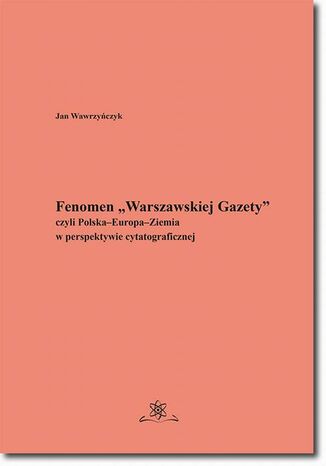 Fenomen Warszawskiej Gazety czyli PolskaEuropaZiemia w perspektywie cytatograficznej Jan Wawrzyczyk - okadka ebooka