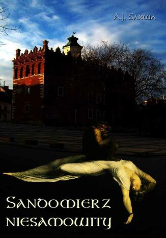 Okładka:Sandomierz niesamowity. Zjawy duchy upiory a takoż i zdarzenia straszne nadzwyczajne oraz znaki niezwykłe i groźne 