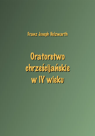 Oratorstwo chrzecijaskie w IV wieku Franz Joseph Holzwarth - okadka ebooka
