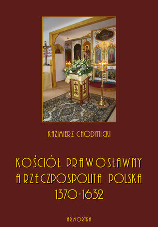 Koci prawosawny a Rzeczpospolita Polska. Zarys historyczny 1370-1632 Kazimierz Chodynicki - okadka ebooka