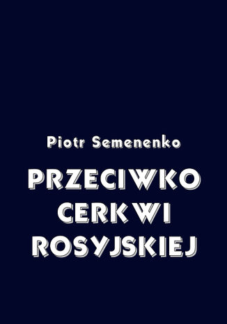 Przeciwko Cerkwi rosyjskiej Piotr Semenenko - okadka ebooka