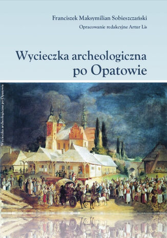 Wycieczka archeologiczna po Opatowie Oprac. Red. Artur Lis, Maksymilian Sobieszczaski - okadka ebooka