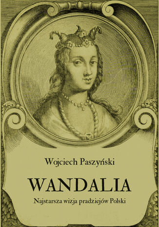 Wandalia. Najstarsza wizja pradziejw Polski Wojciech Paszyski - okadka ebooka