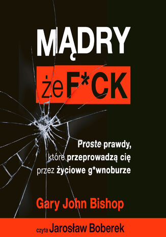 Mądry, że f*ck. Proste prawdy, które przeprowadzą cię przez życiowe g*wnoburze