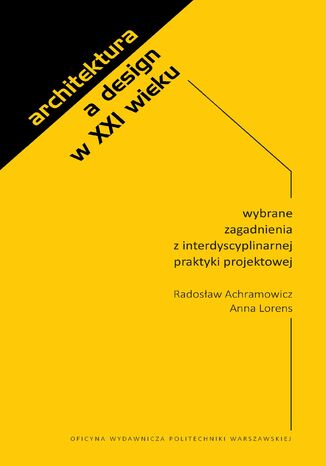 Architektura a design w XXI wieku. Wybrane zagadnienia z interdyscyplinarnej praktyki projektowej Radosław Achramowicz, Anna Lorens - okładka ebooka