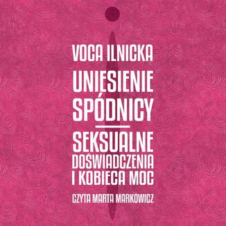 Uniesienie spdnicy. Seksualne dowiadczenia i kobieca moc Voca Ilnicka - okadka audiobooka MP3