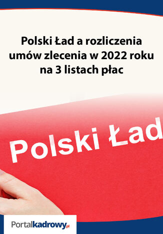 Okładka książki/ebooka Polski Ład a rozliczenia umów zlecenia w 2022 roku na 3 listach płac