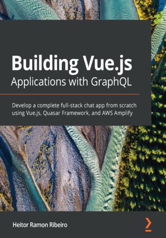 Building Vue.js Applications with GraphQL. Develop a complete full-stack chat app from scratch using Vue.js, Quasar Framework, and AWS Amplify Heitor Ramon Ribeiro - okadka ebooka