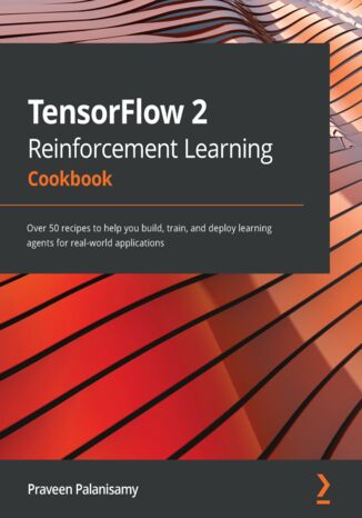 Okładka:TensorFlow 2 Reinforcement Learning Cookbook. Over 50 recipes to help you build, train, and deploy learning agents for real-world applications 
