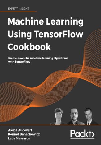 Okładka:Machine Learning Using TensorFlow Cookbook. Create powerful machine learning algorithms with TensorFlow 