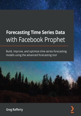 Okładka:Forecasting Time Series Data with Facebook Prophet. Build, improve, and optimize time series forecasting models using the advanced forecasting tool 