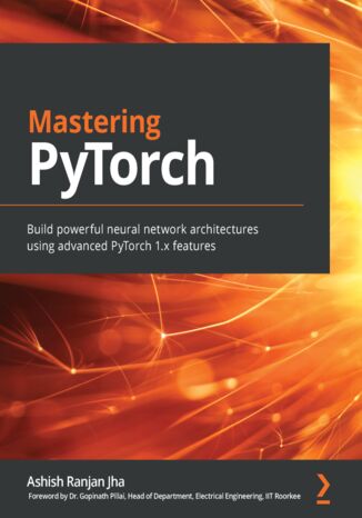 Mastering PyTorch. Build powerful neural network architectures using advanced PyTorch 1.x features Ashish Ranjan Jha, Dr. Gopinath Pillai - okładka książki