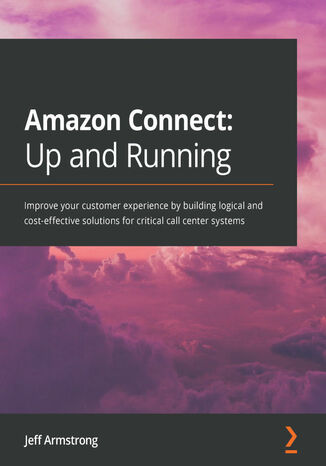 Okładka:Amazon Connect: Up and Running. Improve your customer experience by building logical and cost-effective solutions for critical call center systems 