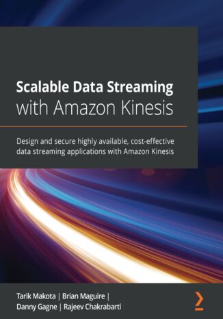 Scalable Data Streaming with Amazon Kinesis Tarik Makota, Brian Maguire, Danny Gagne, Rajeev Chakrabarti - okładka książki