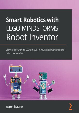 Okładka:Smart Robotics with LEGO MINDSTORMS Robot Inventor. Learn to play with the LEGO MINDSTORMS Robot Inventor kit and build creative robots 