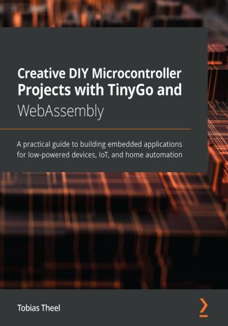 Creative DIY Microcontroller Projects with TinyGo and WebAssembly. A practical guide to building embedded applications for low-powered devices, IoT, and home automation Tobias Theel - okadka audiobooks CD