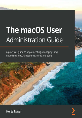 The macOS User Administration Guide. A practical guide to implementing, managing, and optimizing macOS Big Sur features and tools Herta Nava - okładka ebooka