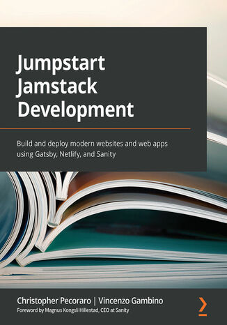 Okładka:Jumpstart Jamstack Development. Build and deploy modern websites and web apps using Gatsby, Netlify, and Sanity 
