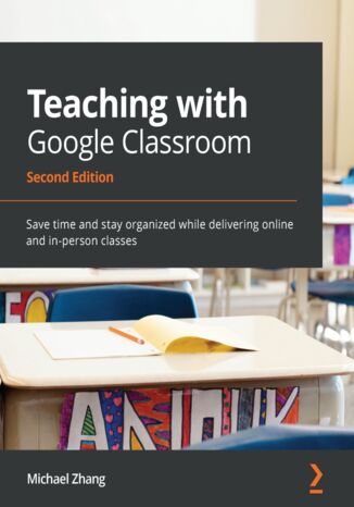 Okładka:Teaching with Google Classroom. Save time and stay organized while delivering online and in-person classes - Second Edition 