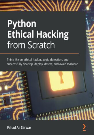 Okładka:Python Ethical Hacking from Scratch. Think like an ethical hacker, avoid detection, and successfully develop, deploy, detect, and avoid malware 