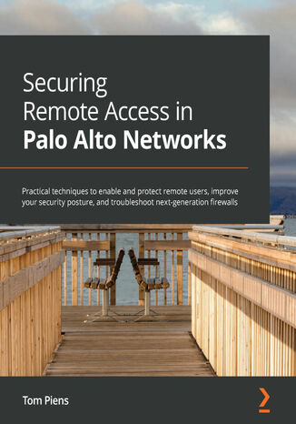 Okładka:Securing Remote Access in Palo Alto Networks. Practical techniques to enable and protect remote users, improve your security posture, and troubleshoot next-generation firewalls 