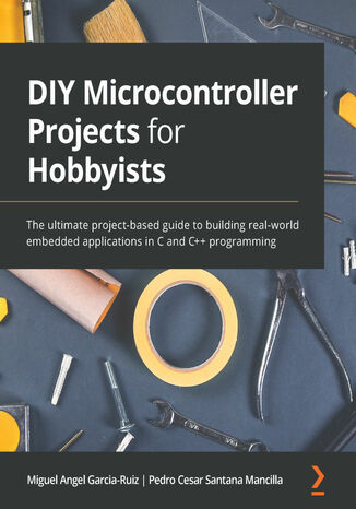 Okładka:DIY Microcontroller Projects for Hobbyists. The ultimate project-based guide to building real-world embedded applications in C and C++ programming 