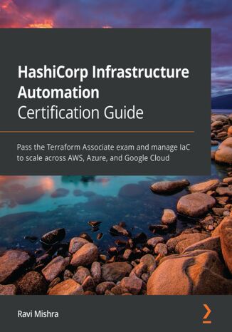 Okładka:HashiCorp Infrastructure Automation Certification Guide. Pass the Terraform Associate exam and manage IaC to scale across AWS, Azure, and Google Cloud 