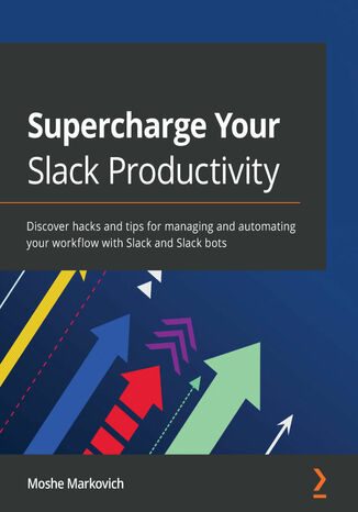 Okładka:Supercharge Your Slack Productivity. Discover hacks and tips for managing and automating your workflow with Slack and Slack bots 