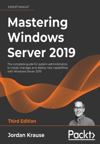 Mastering Windows Server 2019. The complete guide for system administrators to install, manage, and deploy new capabilities with Windows Server 2019 - Third Edition Jordan Krause - okadka ebooka