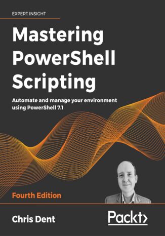 Mastering PowerShell Scripting. Automate and manage your environment using PowerShell 7.1 - Fourth Edition Chris Dent - okadka ebooka