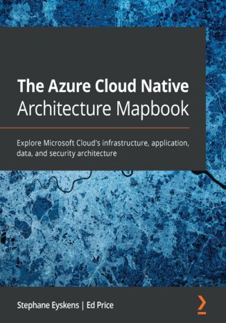 Okładka:The Azure Cloud Native Architecture Mapbook. Explore Microsoft Cloud\'s infrastructure, application, data, and security architecture 