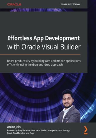 Okładka:Effortless App Development with Oracle Visual Builder. Boost productivity by building web and mobile applications efficiently using the drag-and-drop approach 