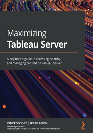 Maximizing Tableau Server. A beginner's guide to accessing, sharing, and managing content on Tableau Server Patrick Sarsfield, Brandi Locker, Adam Mico - okładka książki