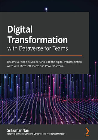 Okładka:Digital Transformation with Dataverse for Teams. Become a citizen developer and lead the digital transformation wave with Microsoft Teams and Power Platform 