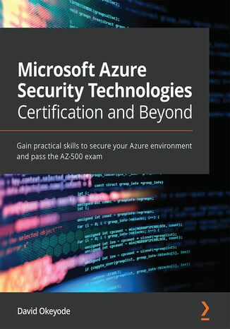 Okładka:Microsoft Azure Security Technologies Certification and Beyond. Gain practical skills to secure your Azure environment and pass the AZ-500 exam 