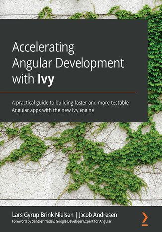 Okładka:Accelerating Angular Development with Ivy. A practical guide to building faster and more testable Angular apps with the new Ivy engine 