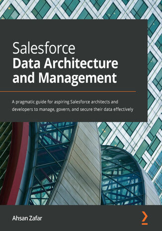 Okładka:Salesforce Data Architecture and Management. A pragmatic guide for aspiring Salesforce architects and developers to manage, govern, and secure their data effectively 