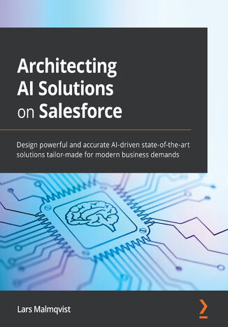 Architecting AI Solutions on Salesforce. Design powerful and accurate AI-driven state-of-the-art solutions tailor-made for modern business demands Lars Malmqvist - okadka ebooka