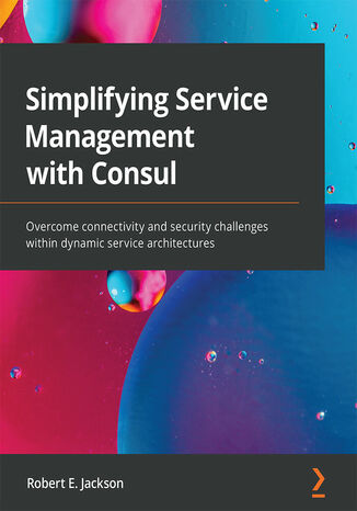 Okładka:Simplifying Service Management with Consul. Overcome connectivity and security challenges within dynamic service architectures 