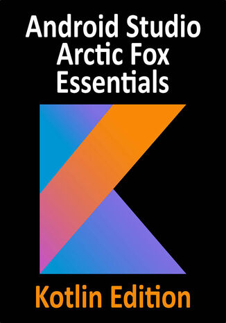 Okładka:Android Studio Arctic Fox Essentials - Kotlin Edition. Develop Android apps with Android Studio Arctic Fox in Kotlin 