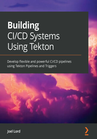 Building CI/CD Systems Using Tekton. Develop flexible and powerful CI/CD pipelines using Tekton Pipelines and Triggers Joel Lord - okadka audiobooks CD