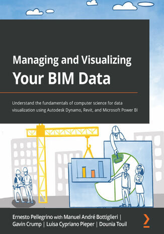 Okładka:Managing and Visualizing Your BIM Data. Understand the fundamentals of computer science for data visualization using Autodesk Dynamo, Revit, and Microsoft Power BI 