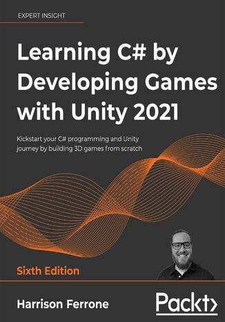 Okładka:Learning C# by Developing Games with Unity 2021. Kickstart your C# programming and Unity journey by building 3D games from scratch - Sixth Edition 