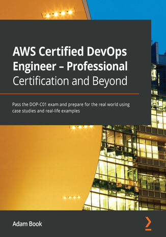 AWS Certified DevOps Engineer - Professional Certification and Beyond. Pass the DOP-C01 exam and prepare for the real world using case studies and real-life examples Adam Book - okadka ebooka