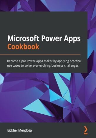 Microsoft Power Apps Cookbook. Become a pro Power Apps maker by applying practical use cases to solve ever-evolving business challenges Eickhel Mendoza - okadka ebooka