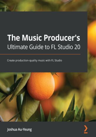 Okładka:The Music Producer's Ultimate Guide to FL Studio 20. Create production-quality music with FL Studio 